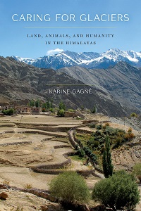 Caring for Glaciers. Land, Animals, and Humanity in the Himalayas by Karine Gagné